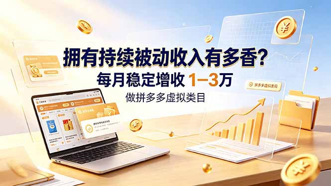 （19141期）拥有持续被动收入有多香？做拼多多虚拟类目，每月稳定增收 1-3 万