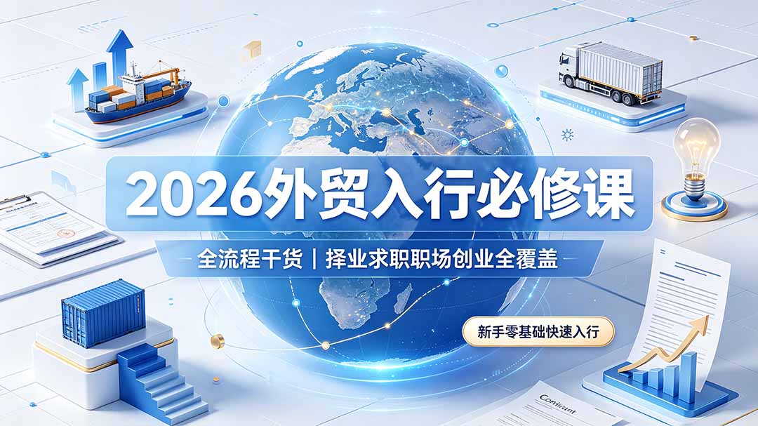 （19167期）2026外贸入行必修课｜全流程干货，择业求职职场创业全覆盖，新手零基础快速入行