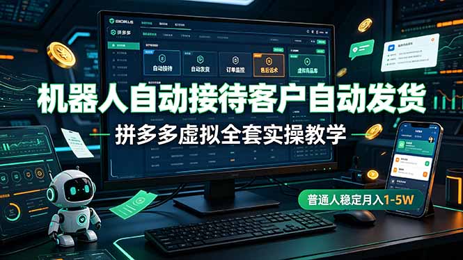 （19218期）机器人自动接待客户自动发货，拼多多虚拟全套实操教学，普通人稳定月入 1-5W