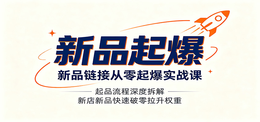 新品链接从零起爆实战课：起品流程深度拆解，新店新品快速破零拉升权重
