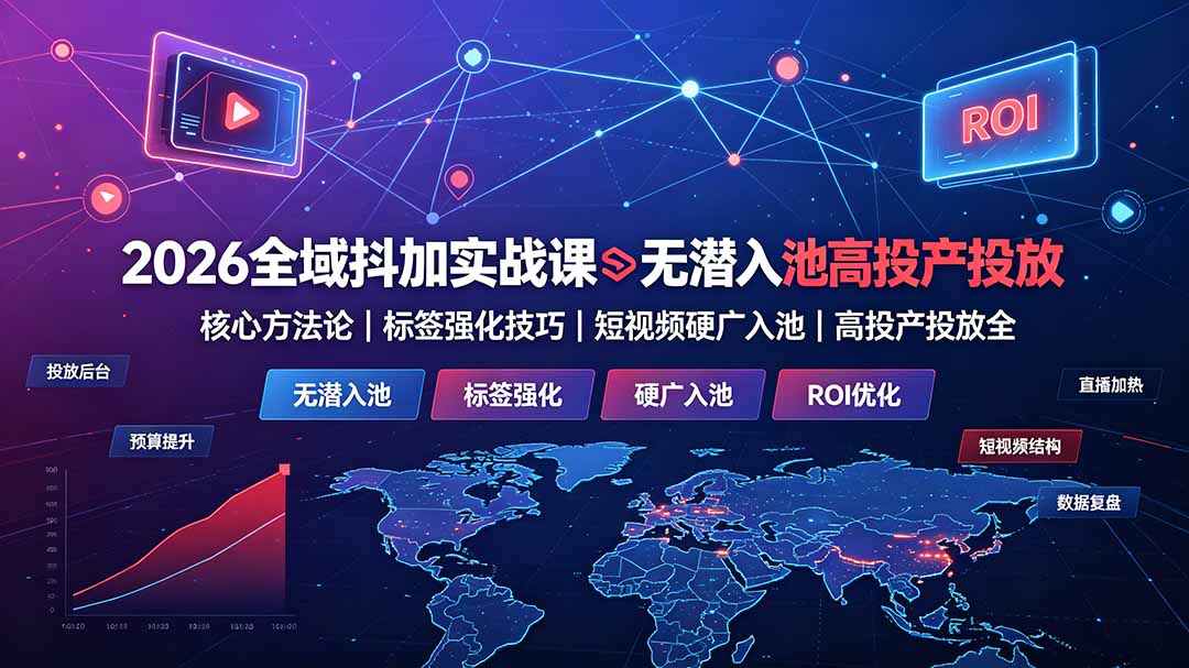 （19341期）2026全域抖加实战课：无潜入池核心方法论｜标签强化技巧｜短视频硬广入池｜高投产投放全教程