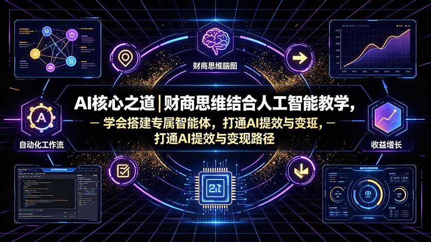 （19542期）AI核心之道｜财商思维结合人工智能教学，学会搭建专属智能体，打通AI提效与变现路径