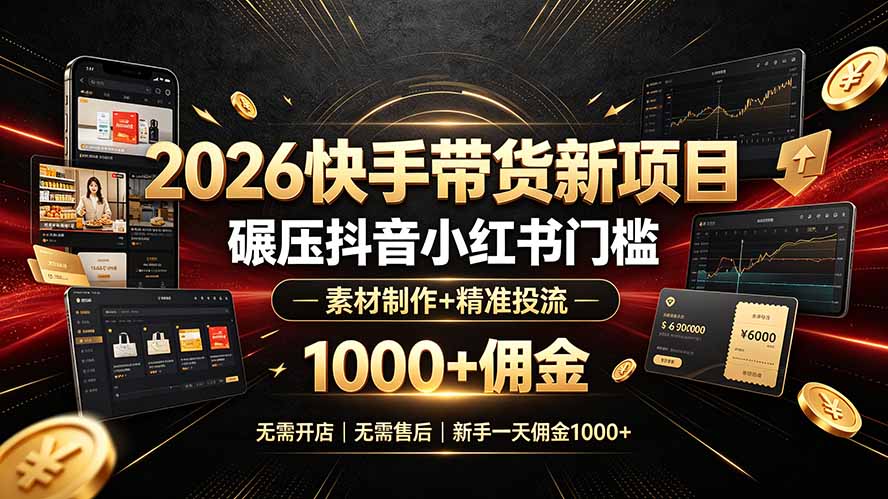 （19175期）2026快手带货新项目｜碾压抖音小红书门槛，素材制作+精准投流，无需开店，无需售后，新手一天佣金1000+