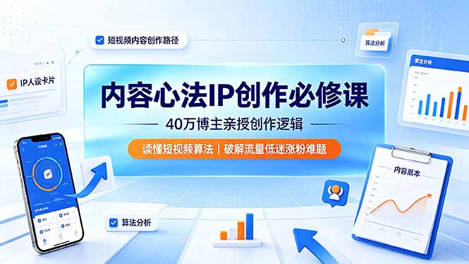 （19174期）内容心法IP创作必修课：40万博主亲授创作逻辑，读懂短视频算法，破解流量低迷涨粉难题