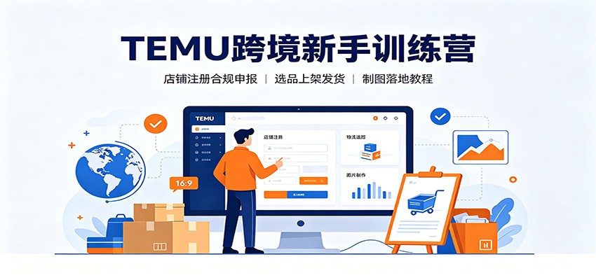 TEMU跨境新手训练营：店铺注册合规申报，选品上架发货制图落地教程