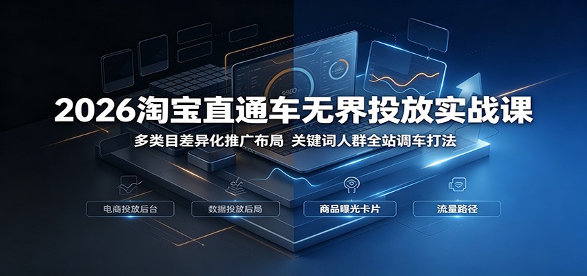 2026淘宝直通车无界投放实战课：多类目差异化推广布局，关键词人群全站调车打法