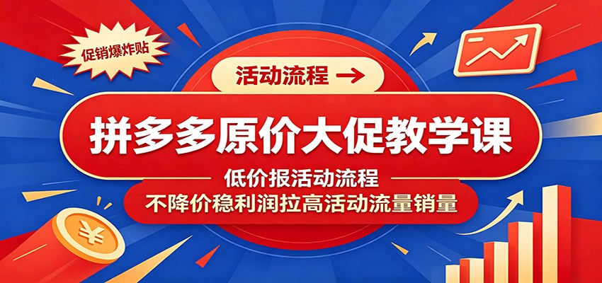 拼多多原价大促教学课：低价报活动流程，不降价稳利润拉高活动流量销量