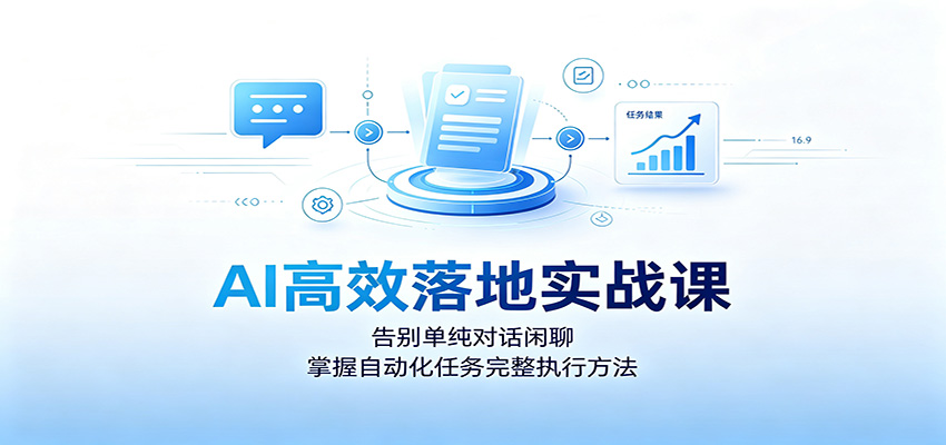 AI高效落地实战课：告别单纯对话闲聊，掌握自动化任务完整执行方法
