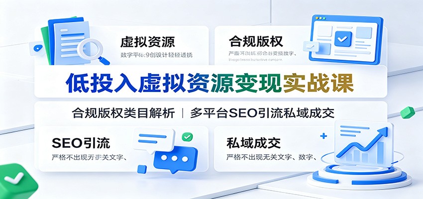 低投入虚拟资源变现实战课：合规版权类目解析，多平台SEO引流私域成交
