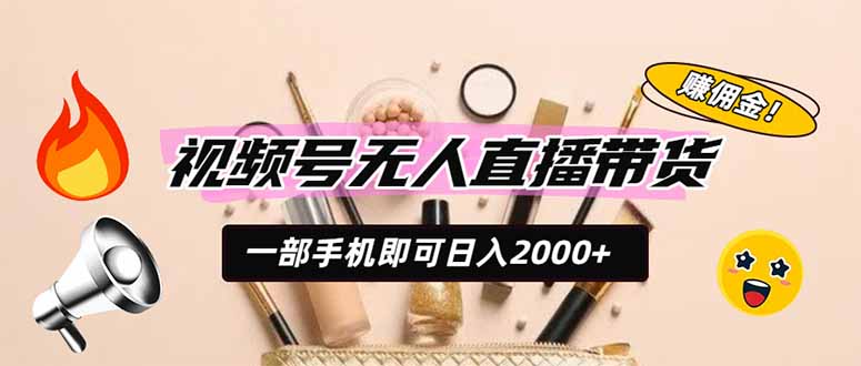 （19578期）视频号无人直播带货，一部手机即可日入2000+，躺赚商家CPS佣金