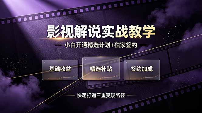（19203期）抖音影视解说实战教学，小白开通精选计划+独家签约，快速打通“基础收益+精选补贴+签约加成”的三重变现路径