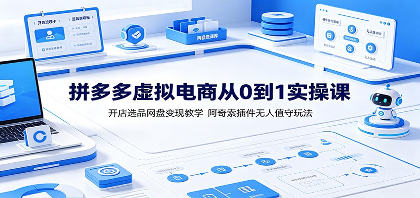 拼多多虚拟电商从0到1实操课：开店选品网盘变现教学，阿奇索插件无人值守玩法