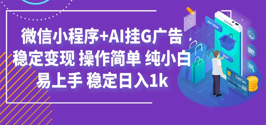 最新微信小程序+AI挂G广告，稳定变现，操作简单，纯小白易上手，稳定日入1k