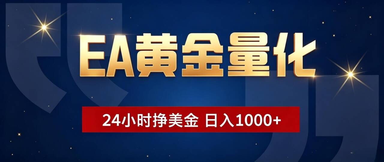 （19560期）EA黄金量化 ，24小时全自动挣美金，小白无脑操作，日入1000+