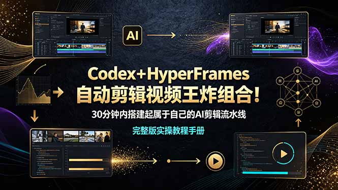 （19178期）Codex＋HyperFrames自动剪辑视频王炸组合！30分钟内搭建起属于自己的AI剪辑流水线（完整版实操教程手册）