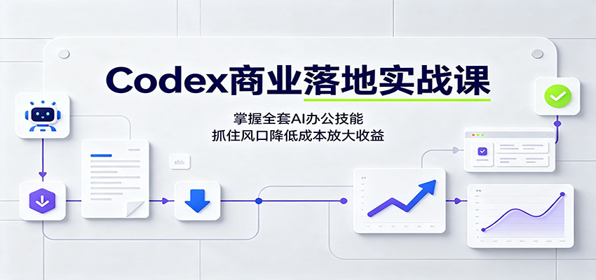Codex商业落地实战课:掌握全套AI办公技能,抓住风口降低成本放大收益