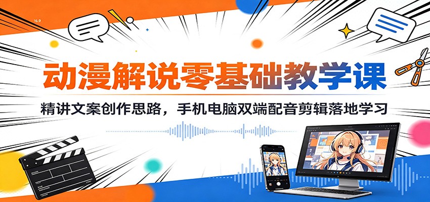 动漫解说零基础教学课：精讲文案创作思路，手机电脑双端配音剪辑落地学习