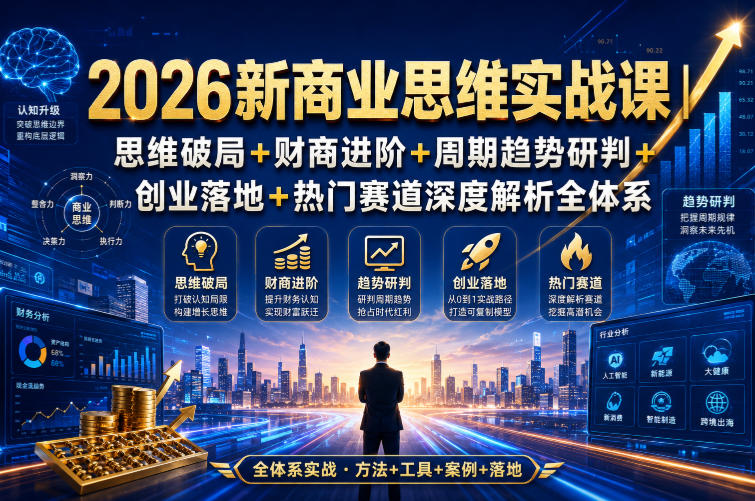 2026新商业思维实战课｜思维破局+财商进阶+周期趋势研判+创业落地+热门赛道深度解析全体系