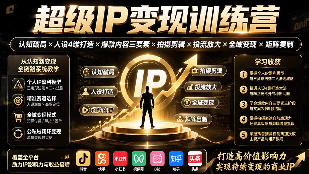 （19692期）超级IP变现训练营：认知破局×人设4维打造×爆款内容三要素×拍摄剪辑×投流放大×全域变现×矩阵复制