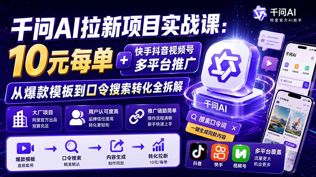 （19961期）千问AI拉新项目实战课-更新0818：10元每单+快手抖音视频号多平台推广，从爆款模板到口令搜索转化全拆解