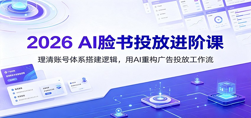 2026 AI脸书投放进阶课：理清账号体系搭建逻辑，用AI重构广告投放工作流（更新）