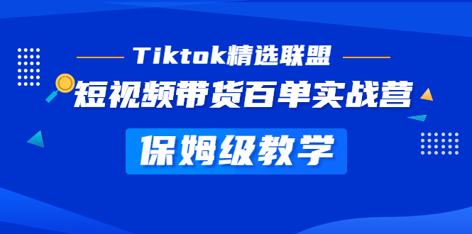 （5162期）Tiktok精选联盟·短视频带货百单实战营 保姆级教学 快速成为Tiktok带货达人